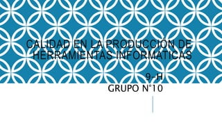 CALIDAD EN LA PRODUCCIÓN DE
HERRAMIENTAS INFORMATICAS
9-H
GRUPO N°10
 