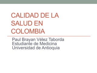 CALIDAD DE LA
SALUD EN
COLOMBIA
Paul Brayan Vélez Taborda
Estudiante de Medicina
Universidad de Antioquia
 