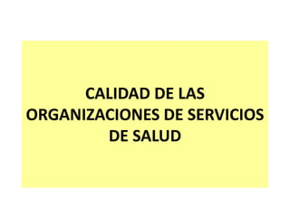 CALIDAD DE LAS
ORGANIZACIONES DE SERVICIOS
DE SALUD
 