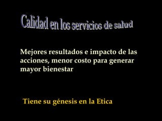 Mejores resultados e impacto de las
acciones, menor costo para generar
mayor bienestar
Tiene su génesis en la Etica
 