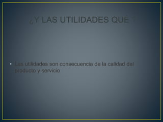 • Las utilidades son consecuencia de la calidad del
producto y servicio
 