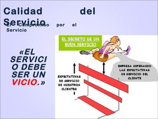 El Compromiso por el
Servicio
Calidad del
Servicio
«EL
SERVICI
O DEBE
SER UN
VICIO.»
 