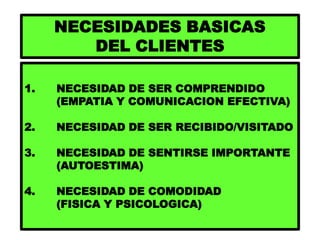 NECESIDADES BASICAS
DEL CLIENTES
1. NECESIDAD DE SER COMPRENDIDO
(EMPATIA Y COMUNICACION EFECTIVA)
2. NECESIDAD DE SER REC...
