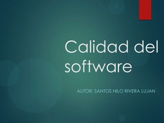 Calidad del
software
AUTOR: SANTOS NILO RIVERA LUJAN

 