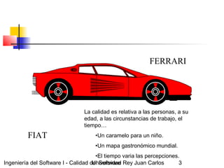 Ingeniería del Software I - Calidad del SoftwareUniversidad Rey Juan Carlos 3
FERRARI
FIAT
La calidad es relativa a las pe...