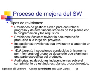 Ingeniería del Software I - Calidad del SoftwareUniversidad Rey Juan Carlos 55
Proceso de mejora del SW
 Tipos de revisio...