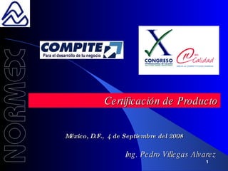 Certificación de Producto México, D.F.,  4 de Septiembre del 2008 Ing. Pedro Villegas Alvarez 