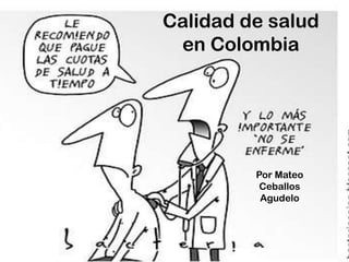 Calidad de salud
 en Colombia




         Por Mateo
          Ceballos
          Agudelo
 