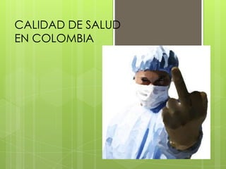 CALIDAD DE SALUD
EN COLOMBIA
 
