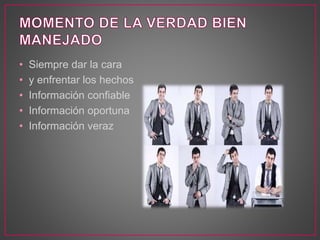• Siempre dar la cara
• y enfrentar los hechos
• Información confiable
• Información oportuna
• Información veraz
 