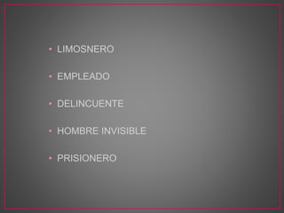 • LIMOSNERO
• EMPLEADO
• DELINCUENTE
• HOMBRE INVISIBLE
• PRISIONERO
 