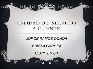 CALIDAD DE SERVICIO
A CLIENTE
JORGE RAMOS OCHOA
BRISSA GARDEA
CECYTED O1
 