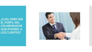¿CUÁL DEBESER
EL PERFIL DEL
COLABORADOR
QUEATIENDE A
LOSCLIENTES?
 
