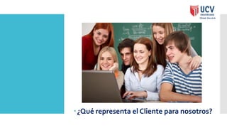 ¿Qué representa el Cliente para nosotros?
 