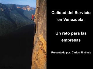 Calidad del Servicio
        en Venezuela:


       Un reto para las
           empresas

    Presentado por: Carlos Jiménez




1
 