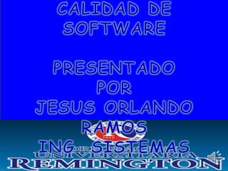CALIDAD DE SOFTWARE PRESENTADO POR JESUS ORLANDO RAMOS  ING  SISTEMAS 