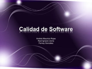 Calidad de Software
Andrés Mauricio Rojas
Raúl Ignacio Usma
Ferney González
 