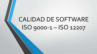 CALIDAD DE SOFTWARE
ISO 9000-1 – ISO 12207
 