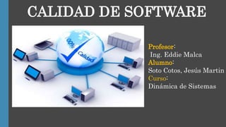 CALIDAD DE SOFTWARE
Profesor:
Ing. Eddie Malca
Alumno:
Soto Cotos, Jesús Martin
Curso:
Dinámica de Sistemas
 
