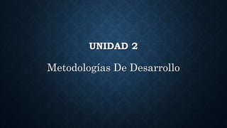 UNIDAD 2
Metodologías De Desarrollo
 