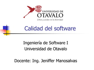 Calidad del software
Ingeniería de Software I
Universidad de Otavalo
Docente: Ing. Jeniffer Manosalvas
 