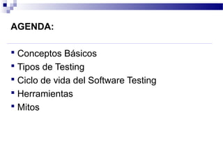 AGENDA:
 Conceptos Básicos
 Tipos de Testing
 Ciclo de vida del Software Testing
 Herramientas
 Mitos
 