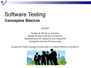 Software Testing
Conceptos Básicos
¿Quién?
Equipo de QA de un proyecto
Equipo de desarrollo de un proyecto
Departamento de calidad de una compañía
Compañía externa (Outsourcing)
En general: Todo el equipo involucrado en el desarrollo de un producto
 