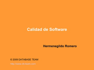 Calidad de Software Hermenegildo Romero © 2009 DATABASE TEAM  http:// www.db - team.com 