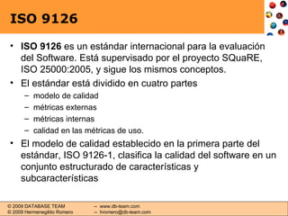ISO 9126 <ul><li>ISO 9126  es un estándar internacional para la evaluación del Software. Está supervisado por el proyecto ...