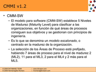 CMMI v1.2 <ul><li>CMM-SW </li></ul><ul><ul><li>El modelo para software (CMM-SW) establece 5 Niveles de Madurez (Maturity L...
