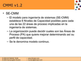 CMMI v1.2 <ul><li>SE-CMM </li></ul><ul><ul><li>El modelo para ingeniería de sistemas (SE-CMM) establece 6 Niveles de Capac...