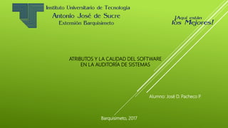ATRIBUTOS Y LA CALIDAD DEL SOFTWARE
EN LA AUDITORÍA DE SISTEMAS
Alumno: José D. Pacheco P.
Barquisimeto, 2017
 