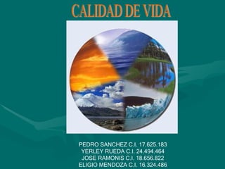 CALIDAD DE VIDA PEDRO SANCHEZ C.I. 17.625.183 YERLEY RUEDA C.I. 24.494.464 JOSE RAMONIS C.I. 18.656.822 ELIGIO MENDOZA C.I. 16.324.486 