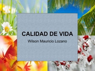 CALIDAD DE VIDA
Wilson Mauricio Lozano
 