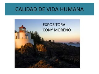 CALIDAD DE VIDA HUMANA

        EXPOSITORA:
        CONY MORENO
 