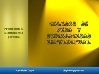 José María Olayo olayo.blogspot.com
Calidad de
vida y
discapacidad
intelectual
Promoción de
la autonomía
personal
 