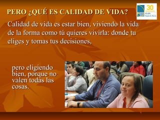 PERO ¿QUÉ ES CALIDAD DE VIDA?
Calidad de vida es estar bien, viviendo la vida
de la forma como tú quieres vivirla: donde tu
eliges y tomas tus decisiones,


 pero eligiendo
 bien, porque no
 valen todas las
 cosas.
 