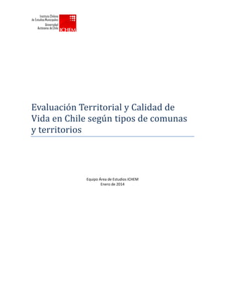 Evaluación Territórial y Calidad de
Vida en Chile segun tipós de cómunas
y territóriós
Equipo Área de Estudios ICHEM
Enero de 2014
 
