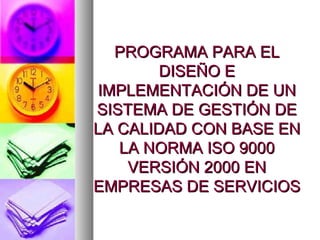 PROGRAMA PARA EL DISEÑO E IMPLEMENTACIÓN DE UN SISTEMA DE GESTIÓN DE LA CALIDAD CON BASE EN LA NORMA ISO 9000 VERSIÓN 2000 EN EMPRESAS DE SERVICIOS 