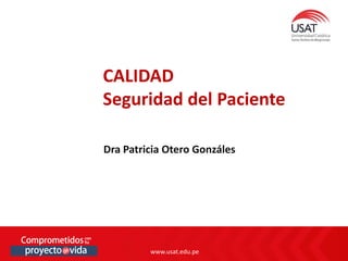 www.usat.edu.pe
www.usat.edu.pe
Dra Patricia Otero Gonzáles
CALIDAD
Seguridad del Paciente
 
