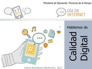 Ministerio de Educación. Provincia de la Pampa
Hablemos de
Calidad
Digital
Diana Rodríguez Palchevich, 2017
 