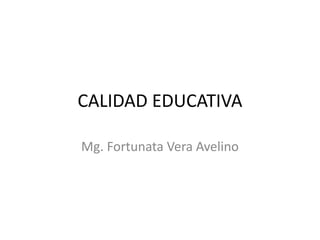 CALIDAD EDUCATIVA

Mg. Fortunata Vera Avelino
 