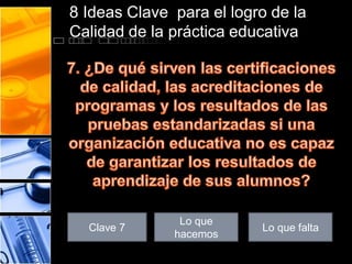 8 Ideas Clave para el logro de la
Calidad de la práctica educativa

Clave 7

Lo que
hacemos

Lo que falta

 