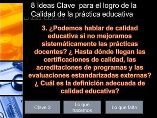 8 Ideas Clave para el logro de la
Calidad de la práctica educativa

Clave 3

Lo que
hacemos

Lo que falta

 