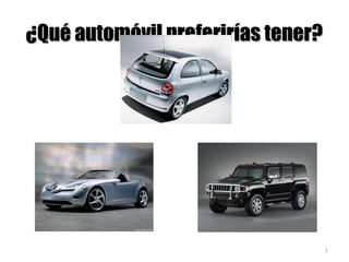 ¿Qué automóvil preferirías tener?¿Qué automóvil preferirías tener?
1
Chevy
Mercedes Benz Hummer
 