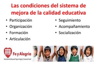 Las condiciones del sistema de
    mejora de la calidad educativa
•   Participación    • Seguimiento
•   Organización     • Acompañamiento
•   Formación        • Socialización
•   Articulación
 