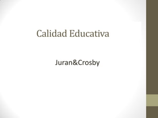 Calidad Educativa
Juran&Crosby
 