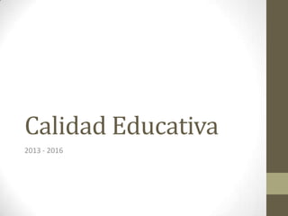 Calidad Educativa
2013 - 2016

 