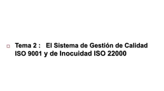  Tema 2 : El Sistema de Gestión de Calidad
ISO 9001 y de Inocuidad ISO 22000
 