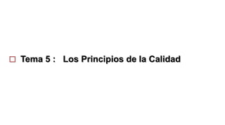  Tema 5 : Los Principios de la Calidad
 